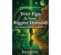Your Ego Is Your Biggest Downfall: How to Recognize, Overcome, and Rise Above It (The Inner Clarity & Self Mastery Series)