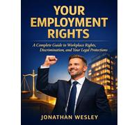 Your Employment Rights: A Complete Guide to Wages, Workplace Safety, Discrimination, Wrongful Termination, and Your Legal Rights as an Employee