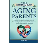 YOUR ESSENTIAL GUIDE TO AGING PARENTS: Navigate Caregiving, Manage Finances, Preserve Dignity, Coordinate Family Decisions, and Balance Life with Confidence