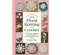 Your Everyday Guide to Easy Floral Knitting and Crochet: 100 Patterns for Handmade Accessories, Artistic Garments, and Elegant Home Décor