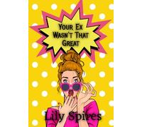 Your Ex Wasn't That Great: A Funny, Brutally Honest Guide to Getting Over the Person Who Was Holding You Back