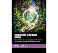 Your Excitement Is Your Golden Compass: The Complete Guide To Increasing Your Intuition, Trusting The Universe & Following Your Excitement To Success