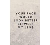 Your Face Would Look Better Between My Legs: Sexual Notebook, Sex, Gift, Relationships, Couples, Desire, Love (110 Pages, Blank, 6 x 9)(Sexual Gifts)