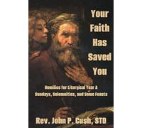 Your Faith Has Saved You: Homilies for Liturgical Year A-Sundays, Solemnities, and Some Feasts