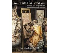 Your Faith Has Saved You: Homilies for Liturgical Year C-Sundays, Solemnities, and Some Feasts