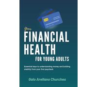 YOUR FINANCIAL HEALTH FOR YOUNG ADULTS: Essential keys to understanding money and building stability from your first paycheck