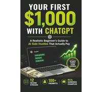 Your First $1,000 with ChatGPT: A Realistic Beginner's Guide to AI Side Hustles That Actually Pay (12 Income Streams, 100+ Prompts, Real Earnings Examples)