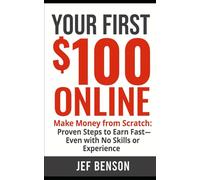 Your First $100 ONLINE: Make Money from Scratch: Proven Steps to Earn Fast-Even with No Skills or Experience