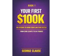 Your First $100K - 80 Lessons to Grow Your Law Firm Faster