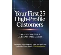 Your First 25 High-Profile Customers: The Secret Playbook Used by Top Sales Professionals to Build a Legendary Career