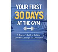 Your First 30 Days at the Gym: A Beginner’s Guide to Building Confidence, Strength, and Consistency (Lets Get Fit)