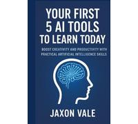 Your First 5 AI Tools to Learn Today: Boost Creativity and Productivity with Practical Artificial Intelligence Skills