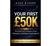Your First £50K: The Young Person's Roadmap to Saving, Earning More, and Building Real Wealth Before 30