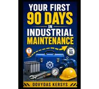 Your First 90 Days in Industrial Maintenance: A Practical Roadmap to Safety, Troubleshooting, PLCs, Motors, Reliability, and Becoming the Technician People Trust