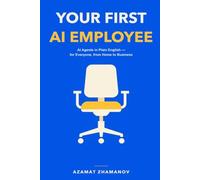 Your First AI Employee: AI Agents in Plain English: How Anyone - from Home to Business - Can Put One to Work