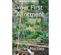 Your First Allotment: A Complete UK Handbook for Your First Year and Beyond - Month by Month Through the Growing Calendar