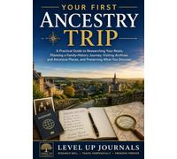 Your First Ancestry Trip: A Practical Guide to Researching Your Roots, Planning a Family-History Journey, Visiting Archives and Ancestral Places, and Preserving What You Discover