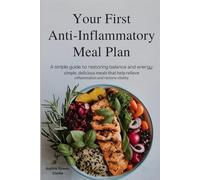 Your First Anti-Inflammatory Meal Plan: A Simple Guide to Restoring Balance and Energy : Simple, Delicious Meals That Help Relieve Inflammation and Restore Vitality