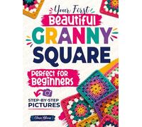 Your First Beautiful Granny Square: The Picture-by-Picture Method to Crochet Modern, Stunning Squares from Scratch - Every Stitch Shown, Every Mistake Prevented
