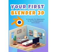Your First Blender 3D : A Hands-On Approach to 3D Modeling and Animation