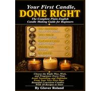 Your First Candle, Done Right: The Complete Plain-English Candle Making Guide for Beginners. How to Choose the Right Wax, Wick, and Fragrance Load for Every Container, Avoid Tunnelling.