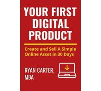 Your First Digital Product: Create and Sell A Simple Online Asset in 30 Days