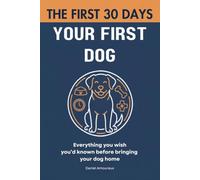 Your First Dog: The First 30 Days - Everything You Wish You’d Known Before Bringing Your Dog Home
