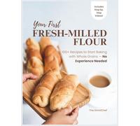 YOUR FIRST FRESH-MILLED FLOUR: 100+ Recipes to Start Baking with Whole Grains - No Experience Needed (Fresh-Milled Flour Mastery)