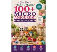 Your First Handmade 100+ Micro Amigurumi Masterclass: Master Tiny Crochet Creatures, Mini Animals, Cute Food Characters, and Beautiful Handmade Keepsakes