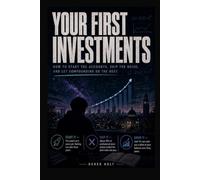 YOUR FIRST INVESTMENTS: How to Start the Accounts, Skip the Noise, and Let Compounding Do the Rest DEREK HOLT