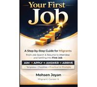 Your First Job: A Step-by-Step Guide for Migrants - From Job Search & Resume to Interview and Settling into Your First Job - Featuring Practical AI Prompts for Every Stage