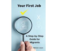 Your First Job: A Step-by-Step Guide for Migrants - From Job Search & Resume to Interview and Settling into Your First Job - Featuring Practical AI Prompts for Every Stage