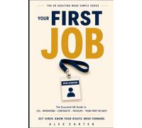 YOUR FIRST JOB: The UK Guide to CVs, Applications, Interviews, Contracts, Payslips, Workplace Rights and Surviving Your First 90 Days (The UK Adulting Made Simple Series)
