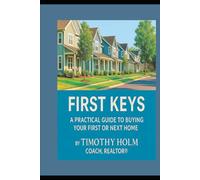 Your First Keys: A Practical Guide To Buying Your First or Next Home