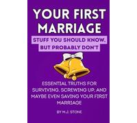 Your First Marriage: Stuff You Should Know But Probably Don’t.: Essential Truths for Surviving, Screwing Up, and Maybe Even Saving Your First Marriage