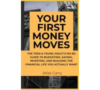 Your First Money Moves: The Teen & Young Adult's No-BS Guide to Budgeting, Saving, Investing, and Building the Financial Life You Actually Want