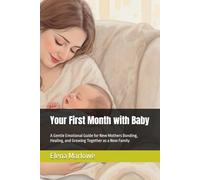 Your First Month with Baby: A Gentle Emotional Guide for New Mothers Bonding, Healing, and Growing Together as a New Family