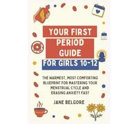 Your First Period Guide for Girls 10-12: The Warmest, Most Comforting Blueprint for Mastering Your Menstrual Cycle and Erasing Anxiety Fast (The Girl Child Period And Puberty Guides)
