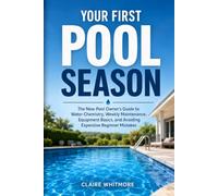 Your First Pool Season: The New Pool Owner's Guide to Water Chemistry, Weekly Maintenance, Equipment Basics, and Avoiding Expensive Beginner Mistakes