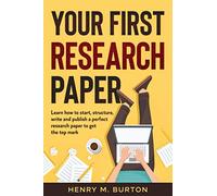 Your First Research Paper: Learn how to start, structure, write and publish a perfect research paper to get the top mark