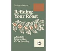 Your First Roast: A Beginners Guide to Home Coffee Roasting (The Home Roasters)