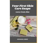 Your First Skin Care Soaps: Learn, Create, Glow
