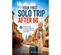 YOUR FIRST SOLO TRIP AFTER 60: The 30-Day Plan to Choose the Right Tour, Travel Safely, Pack Light, and Finally Go