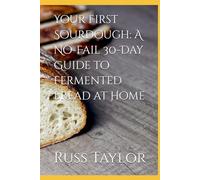 Your First Sourdough: A No-Fail 30-Day Guide to Fermented Bread at Home