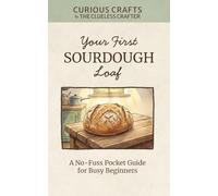 Your First Sourdough Loaf: A No-Fuss Pocket Guide for Busy Beginners: Sourdough Starter from Scratch, Easy No-Knead Bread Baking, Weekend Schedules, ... Tips for Home Bakers (Curious Crafts)