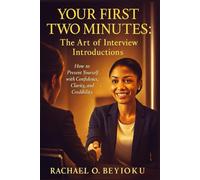 YOUR FIRST TWO MINUTES: THE ART OF INTERVIEW INTRODUCTIONS: How to Present Yourself with Confidence, Clarity, and Credibility