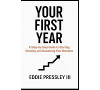 Your First Year: A Step-by-Step Guide to Starting, Growing, and Sustaining Your Business