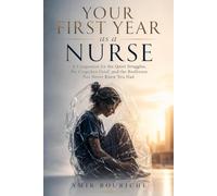 Your First Year as a Nurse: A Companion for the Quiet Struggles, the Unspoken Grief, and the Resilience You Never Knew You Had