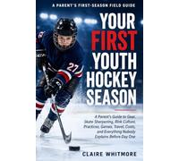 Your First Youth Hockey Season: A Parent’s Guide to Gear, Skate Sharpening, Rink Culture, Practices, Games, Travel, Costs, and Everything Nobody Explains Before Day One