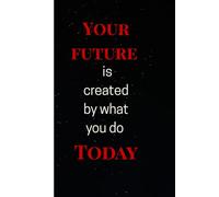 Your Future is created by what you do Today: Journal book for life growth